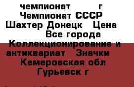 11.1) чемпионат : 1975 г - Чемпионат СССР - Шахтер-Донецк › Цена ­ 49 - Все города Коллекционирование и антиквариат » Значки   . Кемеровская обл.,Гурьевск г.